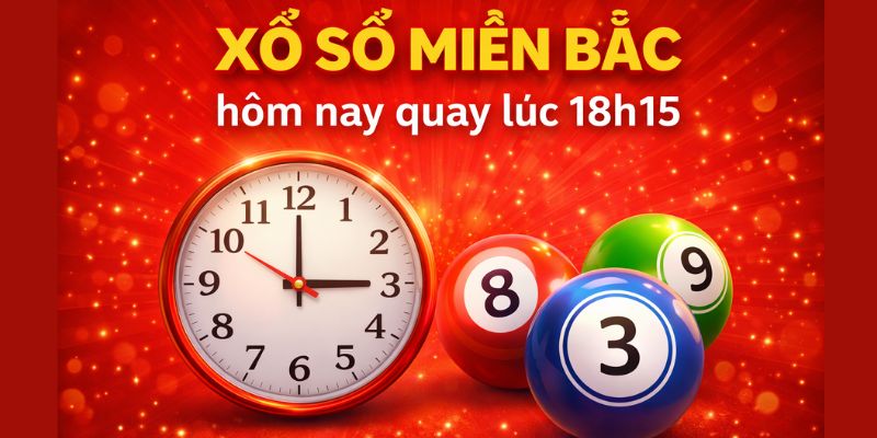 Xổ số miền Bắc hôm nay quay lúc 18h15