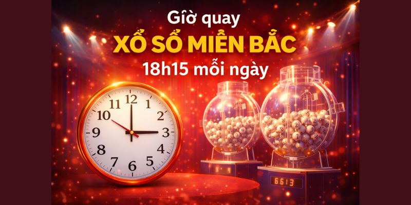 Giờ quay xổ số miền Bắc 18h15 mỗi ngày